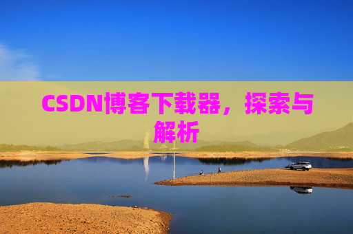 CSDN博客下载器，探索与解析
